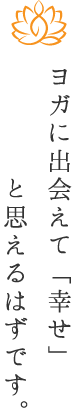 ヨガに出会えて“なんて幸せなのでしょう”と思える